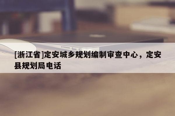 [浙江省]定安城鄉規劃編制審查中心，定安縣規劃局電話