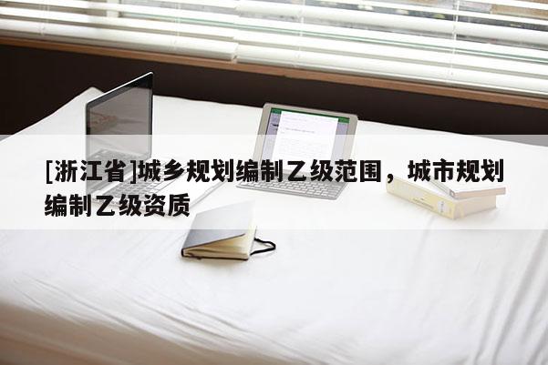 [浙江省]城鄉規劃編制乙級范圍，城市規劃編制乙級資質