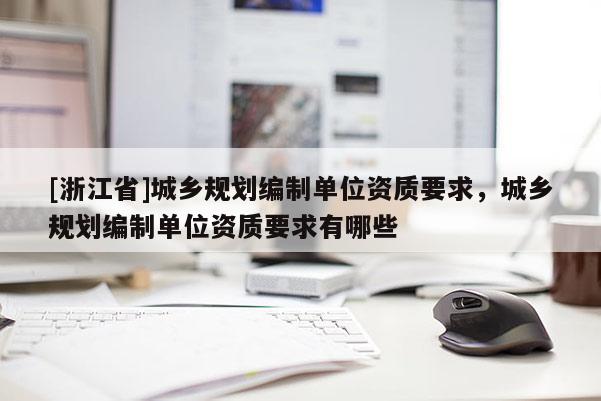 [浙江省]城鄉(xiāng)規(guī)劃編制單位資質(zhì)要求，城鄉(xiāng)規(guī)劃編制單位資質(zhì)要求有哪些