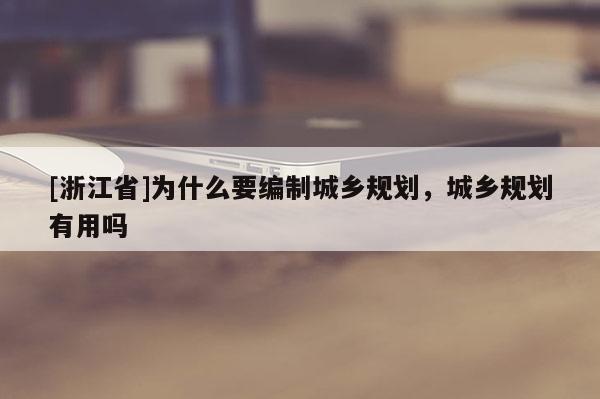 [浙江省]為什么要編制城鄉規劃，城鄉規劃有用嗎