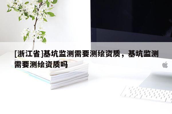 [浙江省]基坑監測需要測繪資質，基坑監測需要測繪資質嗎