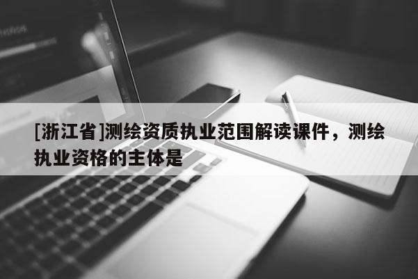 [浙江省]測繪資質執(zhí)業(yè)范圍解讀課件，測繪執(zhí)業(yè)資格的主體是