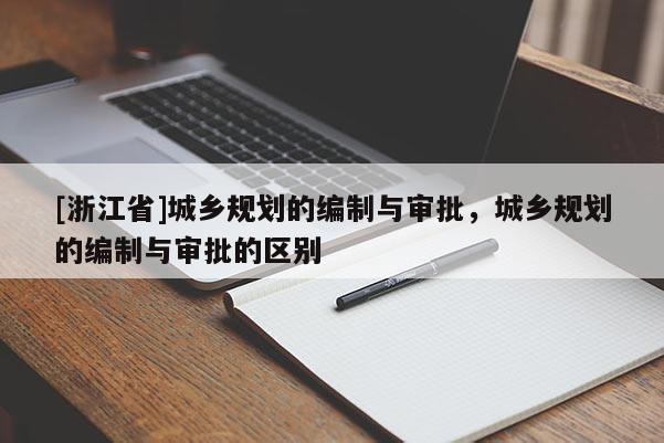 [浙江省]城鄉規劃的編制與審批，城鄉規劃的編制與審批的區別