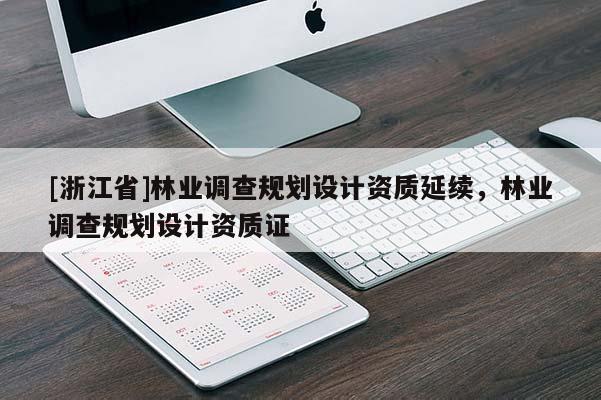 [浙江省]林業(yè)調(diào)查規(guī)劃設(shè)計資質(zhì)延續(xù)，林業(yè)調(diào)查規(guī)劃設(shè)計資質(zhì)證