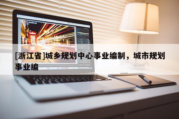 [浙江省]城鄉規劃中心事業編制，城市規劃事業編
