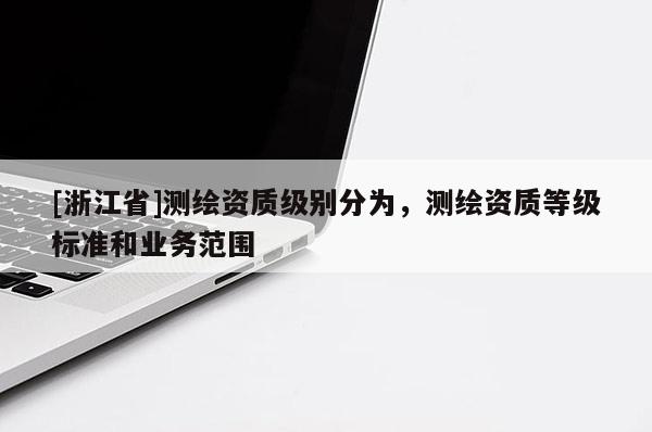 [浙江省]測繪資質級別分為，測繪資質等級標準和業務范圍