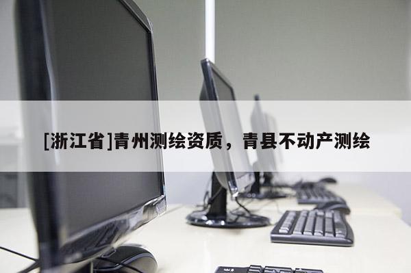 [浙江省]青州測繪資質，青縣不動產測繪