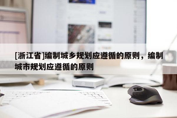 [浙江省]編制城鄉規劃應遵循的原則，編制城市規劃應遵循的原則