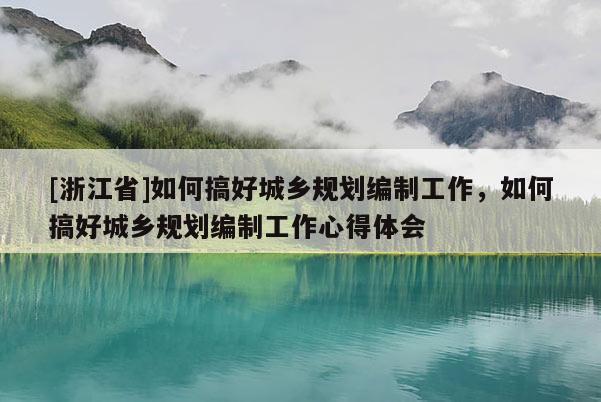 [浙江省]如何搞好城鄉規劃編制工作，如何搞好城鄉規劃編制工作心得體會