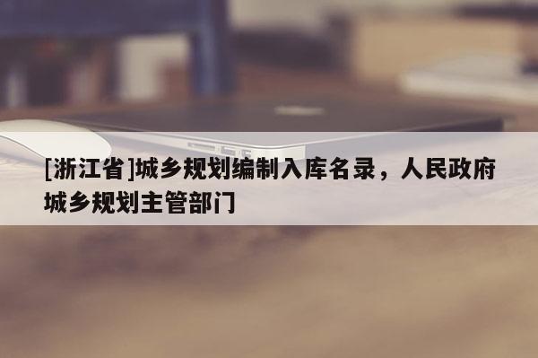 [浙江省]城鄉規劃編制入庫名錄，人民政府城鄉規劃主管部門