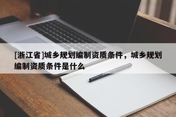 [浙江省]城鄉規劃編制資質條件，城鄉規劃編制資質條件是什么