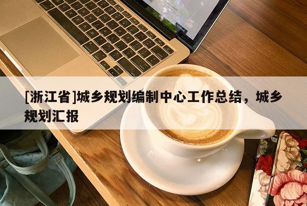 [浙江省]城鄉規劃編制中心工作總結，城鄉規劃匯報