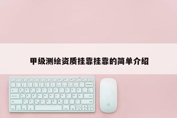 甲級測繪資質(zhì)掛靠掛靠的簡單介紹