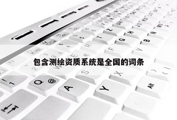 包含測繪資質系統是全國的詞條