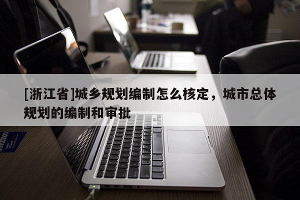 [浙江省]城鄉規劃編制怎么核定，城市總體規劃的編制和審批