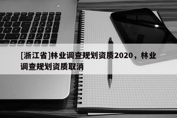[浙江省]林業調查規劃資質2020，林業調查規劃資質取消