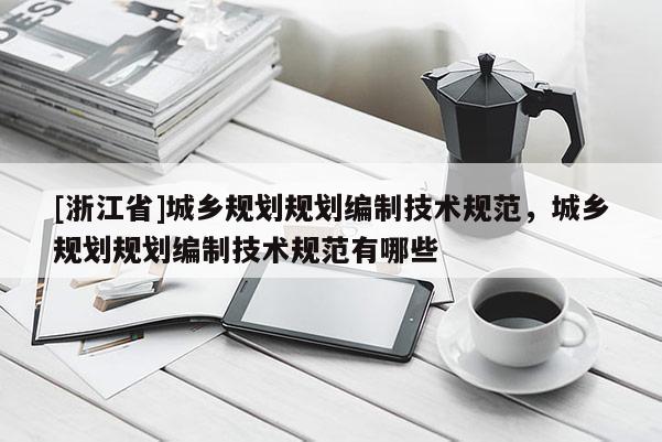 [浙江省]城鄉規劃規劃編制技術規范，城鄉規劃規劃編制技術規范有哪些