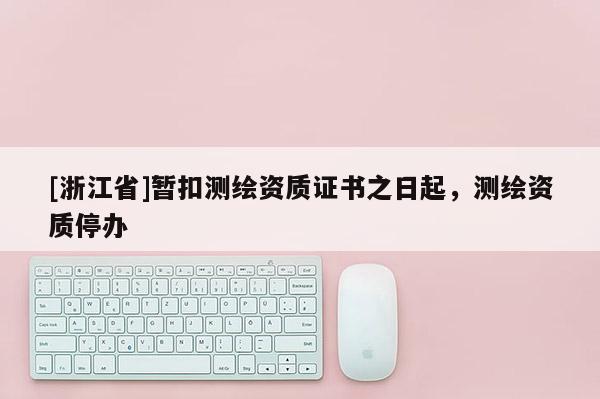 [浙江省]暫扣測繪資質證書之日起，測繪資質停辦