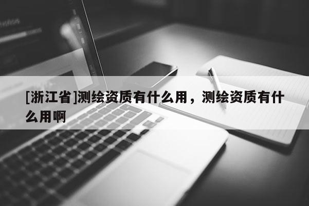 [浙江省]測繪資質有什么用，測繪資質有什么用啊