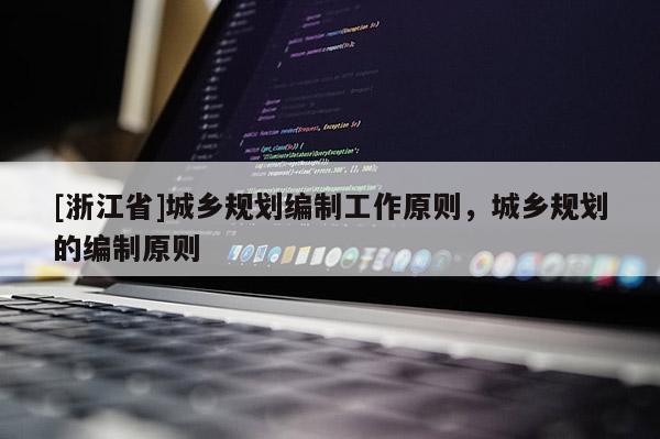 [浙江省]城鄉(xiāng)規(guī)劃編制工作原則，城鄉(xiāng)規(guī)劃的編制原則