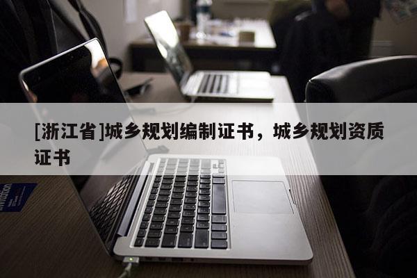 [浙江省]城鄉規劃編制證書，城鄉規劃資質證書