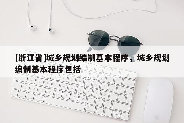 [浙江省]城鄉規劃編制基本程序，城鄉規劃編制基本程序包括