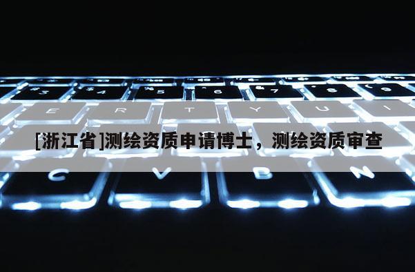 [浙江省]測繪資質申請博士，測繪資質審查