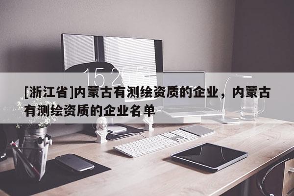 [浙江省]內蒙古有測繪資質的企業，內蒙古有測繪資質的企業名單