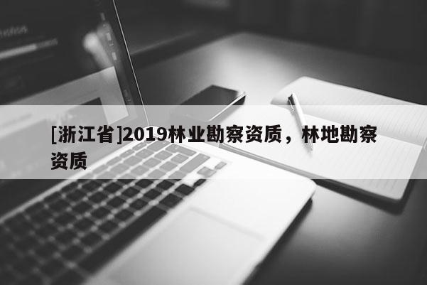 [浙江省]2019林業勘察資質，林地勘察資質