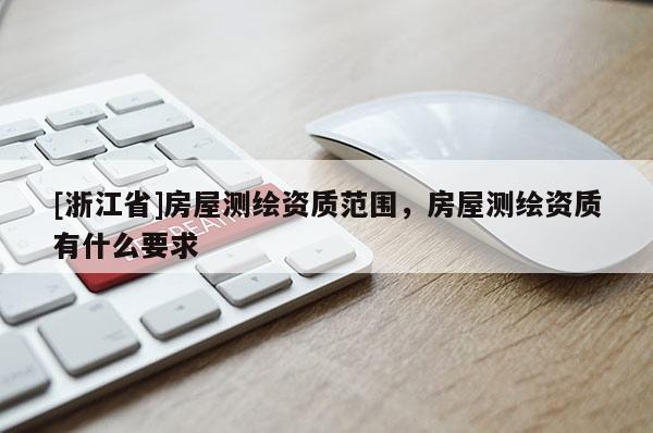 [浙江省]房屋測繪資質范圍，房屋測繪資質有什么要求