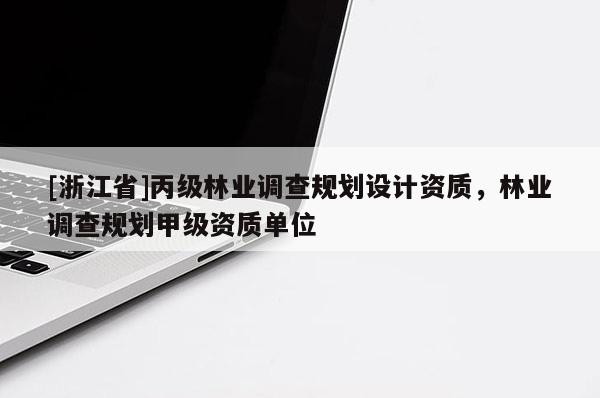 [浙江省]丙級林業調查規劃設計資質，林業調查規劃甲級資質單位