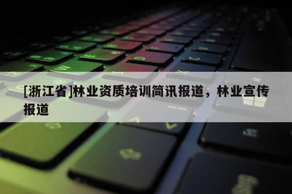 [浙江省]林業資質培訓簡訊報道，林業宣傳報道