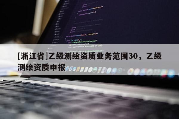 [浙江省]乙級測繪資質業務范圍30，乙級測繪資質申報