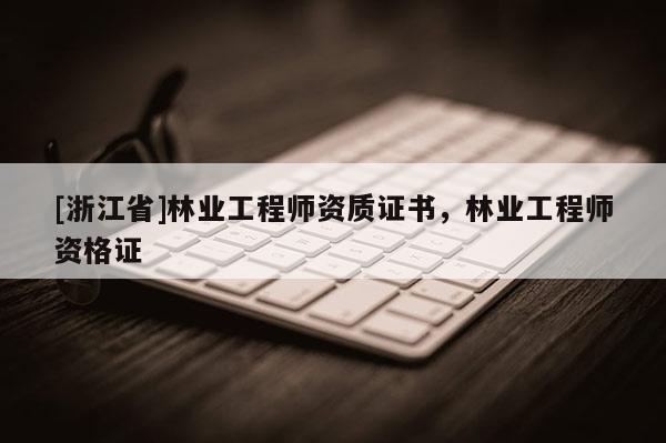 [浙江省]林業(yè)工程師資質(zhì)證書，林業(yè)工程師資格證