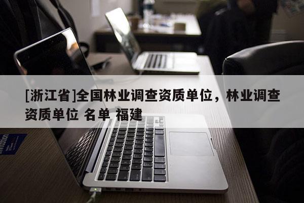 [浙江省]全國林業調查資質單位，林業調查資質單位 名單 福建