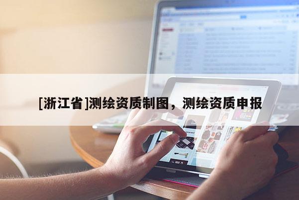 [浙江省]測繪資質制圖，測繪資質申報