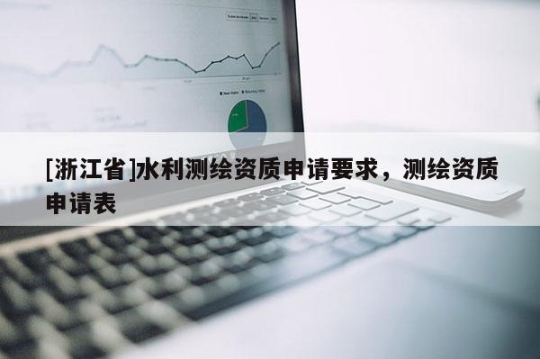 [浙江省]水利測繪資質(zhì)申請要求，測繪資質(zhì)申請表