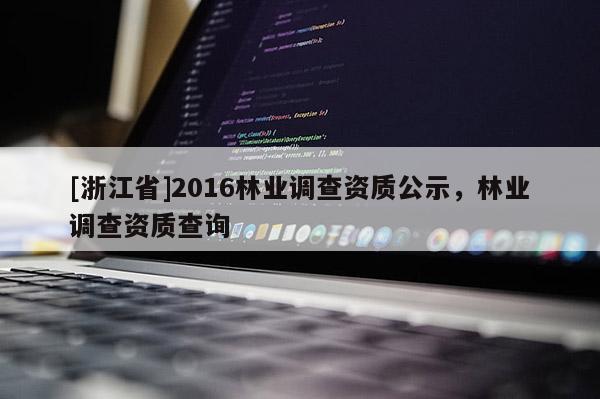 [浙江省]2016林業調查資質公示，林業調查資質查詢
