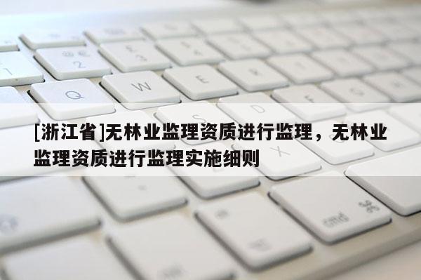 [浙江省]無林業監理資質進行監理，無林業監理資質進行監理實施細則