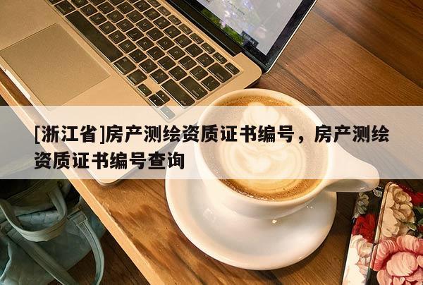 [浙江省]房產測繪資質證書編號，房產測繪資質證書編號查詢
