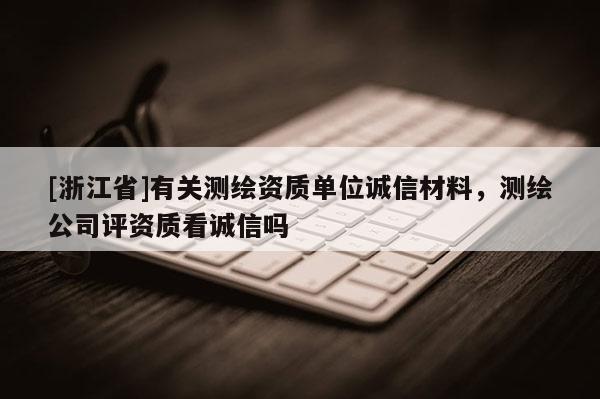 [浙江省]有關測繪資質(zhì)單位誠信材料，測繪公司評資質(zhì)看誠信嗎