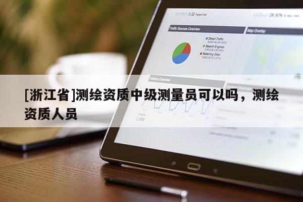 [浙江省]測繪資質中級測量員可以嗎，測繪資質人員