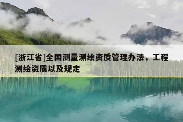 [浙江省]全國(guó)測(cè)量測(cè)繪資質(zhì)管理辦法，工程測(cè)繪資質(zhì)以及規(guī)定
