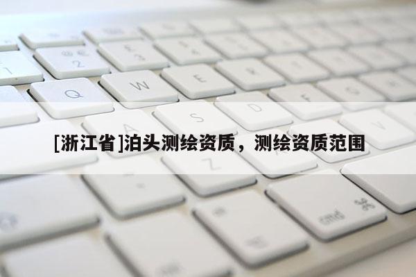 [浙江省]泊頭測繪資質，測繪資質范圍