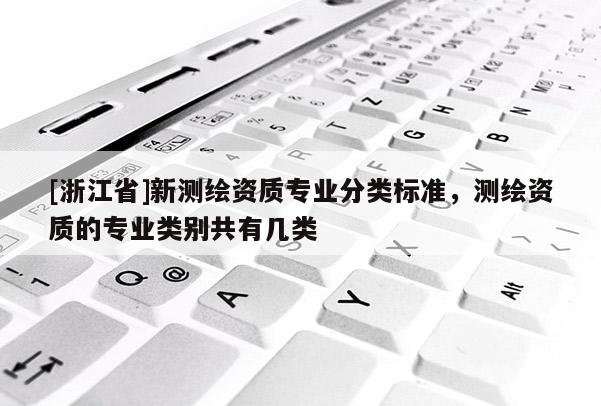 [浙江省]新測(cè)繪資質(zhì)專業(yè)分類標(biāo)準(zhǔn)，測(cè)繪資質(zhì)的專業(yè)類別共有幾類