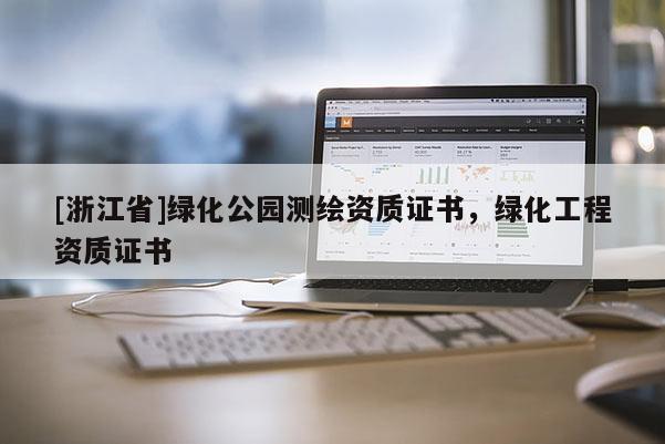 [浙江省]綠化公園測繪資質證書，綠化工程資質證書
