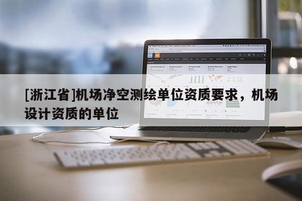 [浙江省]機場凈空測繪單位資質(zhì)要求，機場設計資質(zhì)的單位
