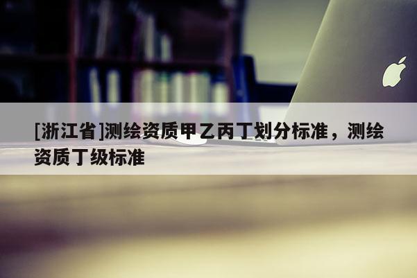 [浙江省]測繪資質甲乙丙丁劃分標準，測繪資質丁級標準