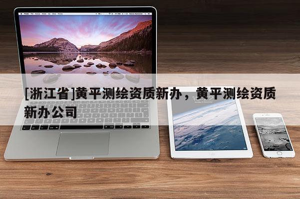 [浙江省]黃平測繪資質新辦，黃平測繪資質新辦公司
