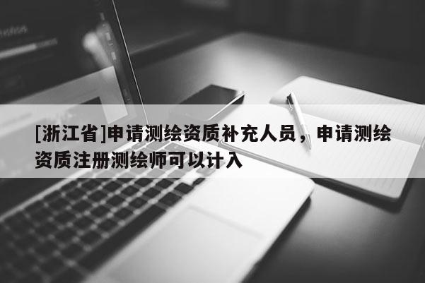 [浙江省]申請測繪資質(zhì)補充人員，申請測繪資質(zhì)注冊測繪師可以計入